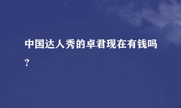 中国达人秀的卓君现在有钱吗？