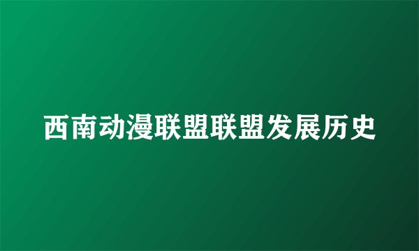 西南动漫联盟联盟发展历史