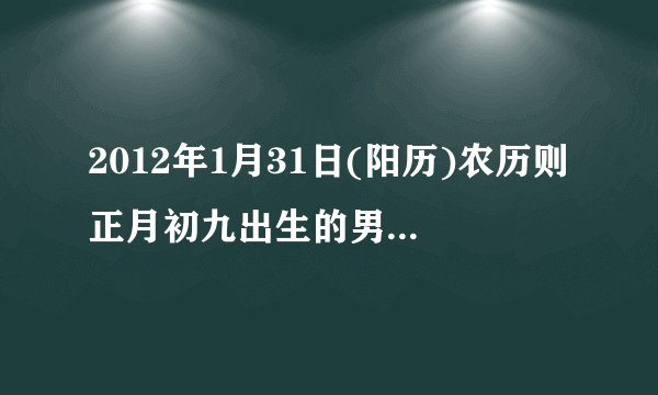 2012年1月31日(阳历)农历则正月初九出生的男孩命运如何
