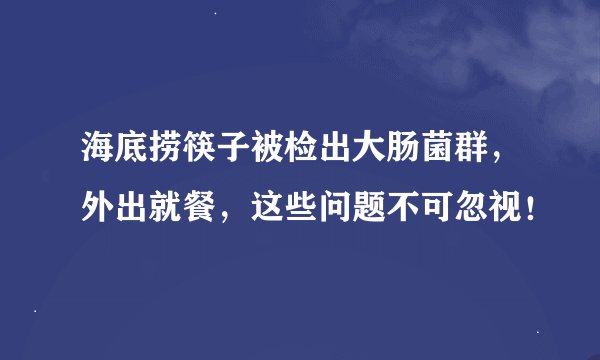 海底捞筷子被检出大肠菌群，外出就餐，这些问题不可忽视！