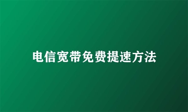 电信宽带免费提速方法
