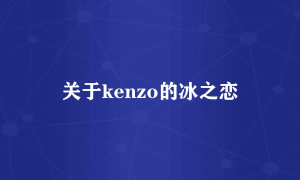 关于kenzo的冰之恋