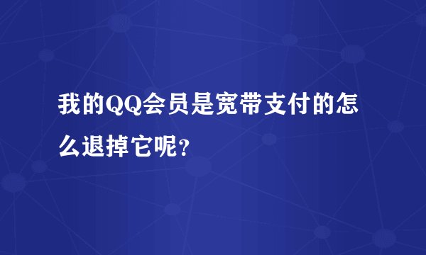 我的QQ会员是宽带支付的怎么退掉它呢？