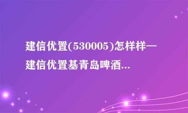 建信优置(530005)怎样样—建信优置基青岛啤酒股价金昔日净值
