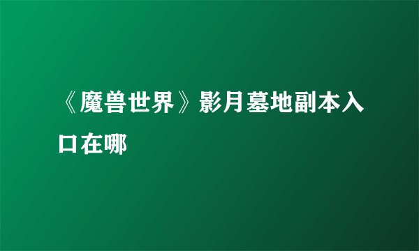 《魔兽世界》影月墓地副本入口在哪
