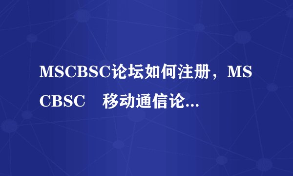 MSCBSC论坛如何注册,MSCBSC 移动通信论坛如何注册呢?