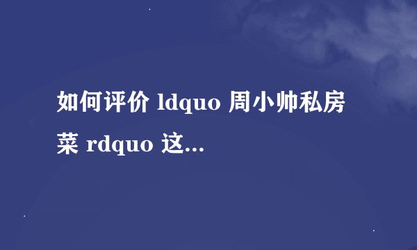 如何评价 ldquo 周小帅私房菜 rdquo 这一淘宝店铺模式? - 知乎