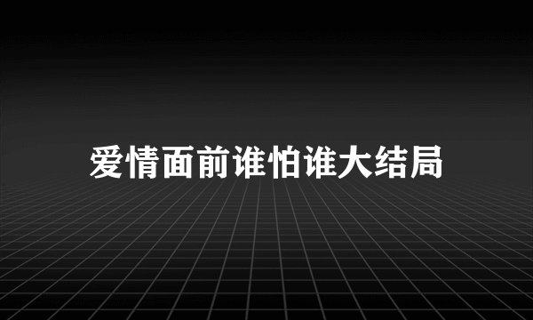 爱情面前谁怕谁大结局