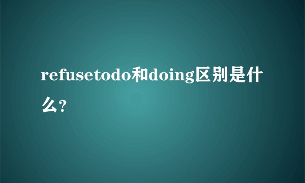 refusetodo和doing区别是什么？