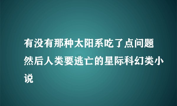 有没有那种太阳系吃了点问题然后人类要逃亡的星际科幻类小说