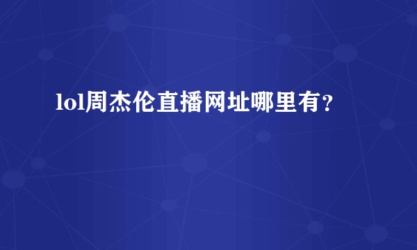 lol周杰伦直播网址哪里有？