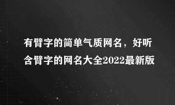 有臂字的简单气质网名，好听含臂字的网名大全2022最新版