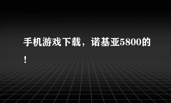 手机游戏下载，诺基亚5800的！