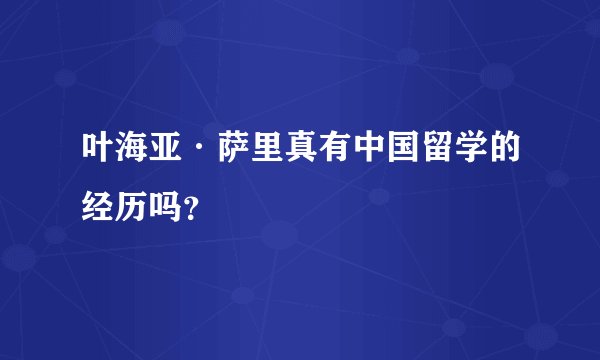 叶海亚·萨里真有中国留学的经历吗？