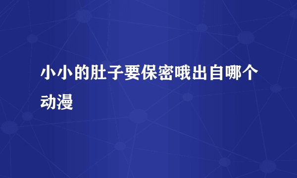 小小的肚子要保密哦出自哪个动漫