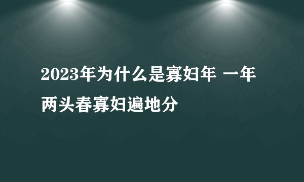 2023年为什么是寡妇年 一年两头春寡妇遍地分