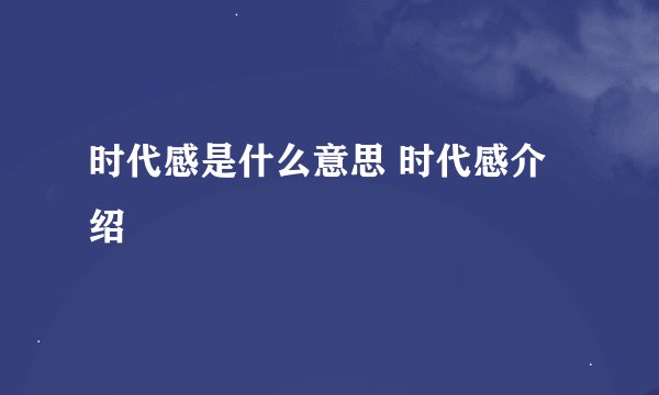 时代感是什么意思 时代感介绍