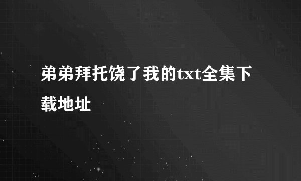 弟弟拜托饶了我的txt全集下载地址