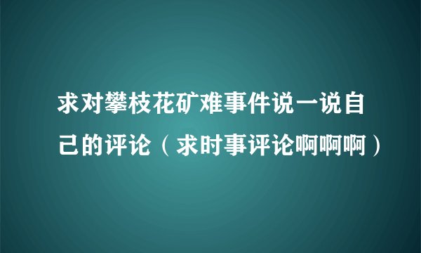 求对攀枝花矿难事件说一说自己的评论（求时事评论啊啊啊）