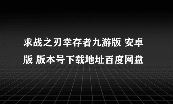 求战之刃幸存者九游版 安卓版 版本号下载地址百度网盘