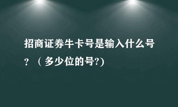 招商证券牛卡号是输入什么号？（多少位的号?)