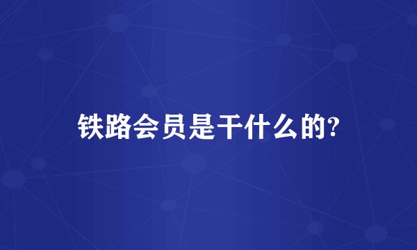 铁路会员是干什么的?
