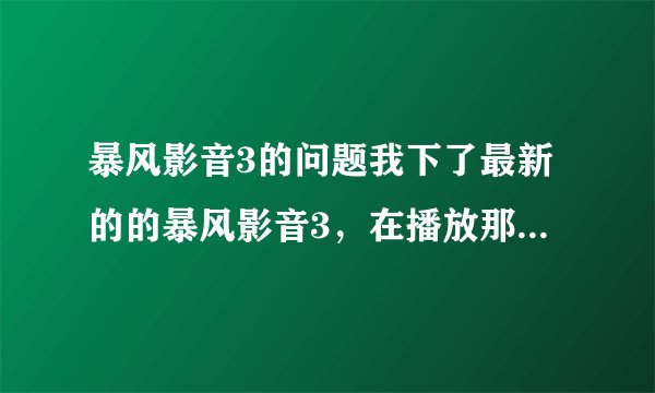 暴风影音3的问题我下了最新的的暴风影音3，在播放那种纵横比比16