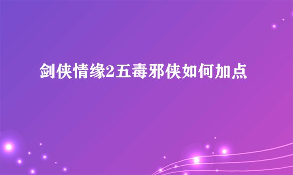 剑侠情缘2五毒邪侠如何加点