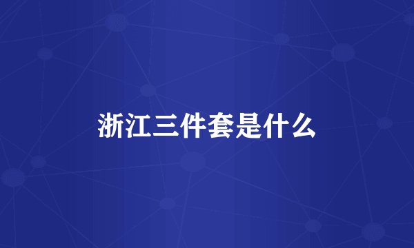 浙江三件套是什么