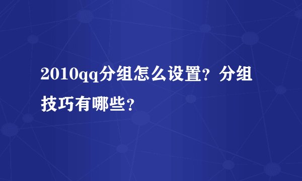 2010qq分组怎么设置？分组技巧有哪些？