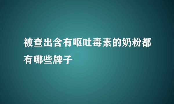 被查出含有呕吐毒素的奶粉都有哪些牌子