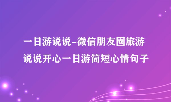 一日游说说-微信朋友圈旅游说说开心一日游简短心情句子