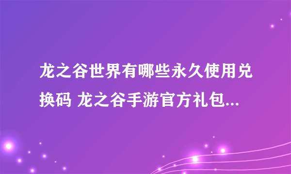 龙之谷世界有哪些永久使用兑换码 龙之谷手游官方礼包码全面汇总