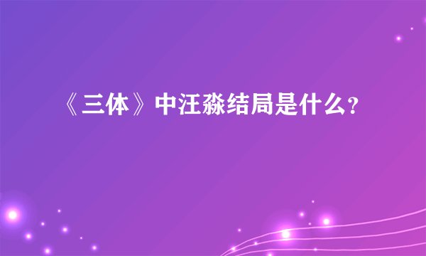《三体》中汪淼结局是什么？
