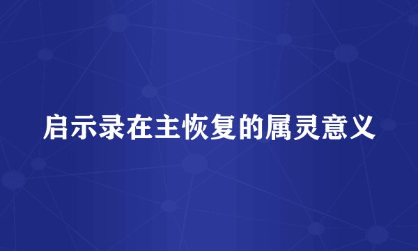 启示录在主恢复的属灵意义