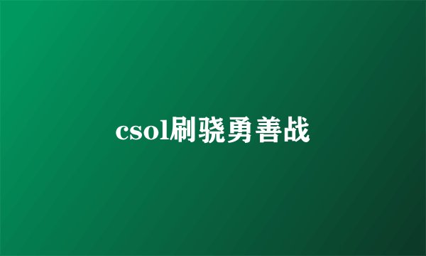 csol刷骁勇善战