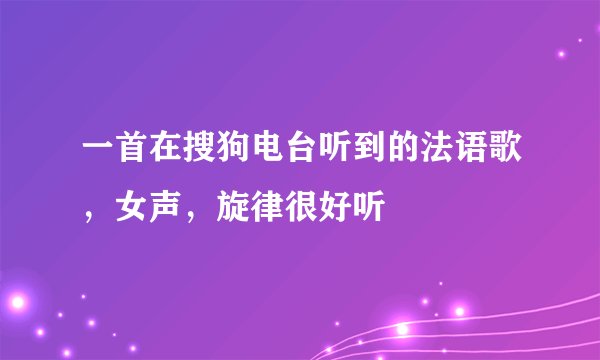 一首在搜狗电台听到的法语歌，女声，旋律很好听