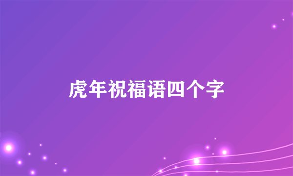 虎年祝福语四个字