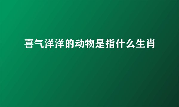 喜气洋洋的动物是指什么生肖