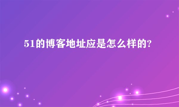 51的博客地址应是怎么样的?