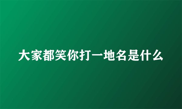 大家都笑你打一地名是什么