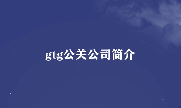 gtg公关公司简介