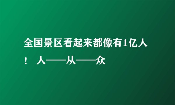全国景区看起来都像有1亿人！ 人——从——众