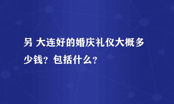 另 大连好的婚庆礼仪大概多少钱？包括什么？