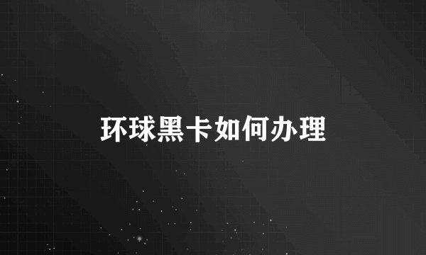 环球黑卡如何办理