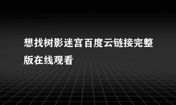 想找树影迷宫百度云链接完整版在线观看
