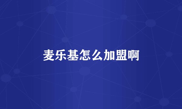 麦乐基怎么加盟啊
