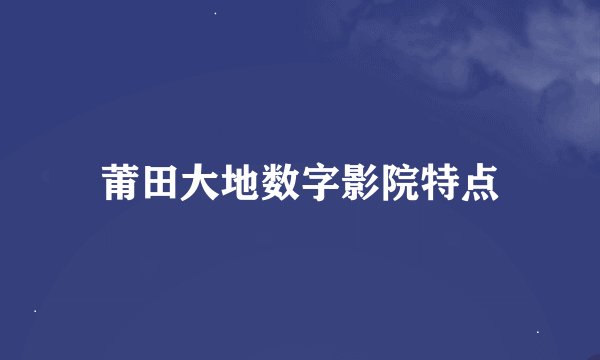 莆田大地数字影院特点
