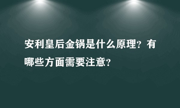 安利皇后金锅是什么原理？有哪些方面需要注意？