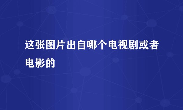 这张图片出自哪个电视剧或者电影的
